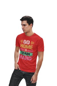 Go Home Or Train Hard, (BG Blue, Yellow, Black Pink), Round Neck Gym Tshirt (Red Tshirt) - Clothes for Gym Lovers - Foremost Gifting Material for Your Friends
