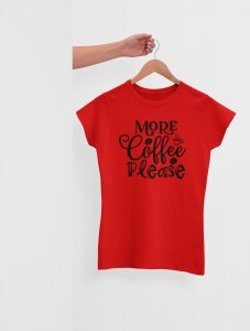 More Coffee please - Red - printed t shirt - comfortable round neck cotton.